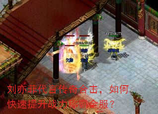刘亦菲代言传奇合击,如何快速提升战力称霸全服? 刘亦菲代言传奇合击,如何快速提升战力称霸全服?