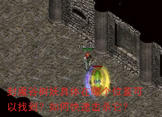 封魔谷树妖具体在哪个位置可以找到?如何快速击杀它? 封魔谷树妖具体在哪个位置可以找到?如何快速击杀它?