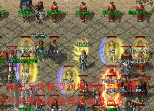 新纪元传奇罗刹爆率如何?哪些地图和怪物掉落率最高? 新纪元传奇罗刹爆率如何?哪些地图和怪物掉落率最高?