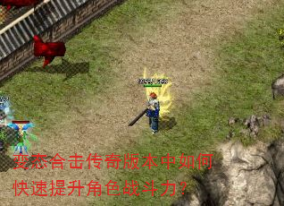 变态合击传奇版本中如何快速提升角色战斗力? 变态合击传奇版本中如何快速提升角色战斗力?