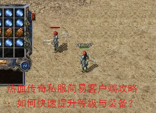 热血传奇私服简易客户端攻略:如何快速提升等级与装备? 热血传奇私服简易客户端攻略:如何快速提升等级与装备?