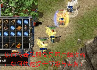 热血传奇私服简易客户端攻略:如何快速提升等级与装备? 热血传奇私服简易客户端攻略:如何快速提升等级与装备?