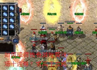 如何取得传奇游戏竞技场十连胜?求高手攻略 如何取得传奇游戏竞技场十连胜?求高手攻略