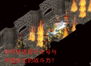 如何快速提升主号与英雄合击的战斗力? 如何快速提升主号与英雄合击的战斗力?