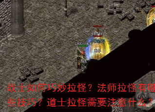 战士如何巧妙拉怪?法师拉怪有哪些技巧?道士拉怪需要注意什么? 战士如何巧妙拉怪?法师拉怪有哪些技巧?道士拉怪需要注意什么?