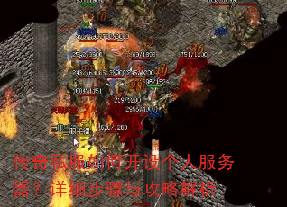 传奇私服如何开设个人服务器?详细步骤与攻略解析 传奇私服如何开设个人服务器?详细步骤与攻略解析