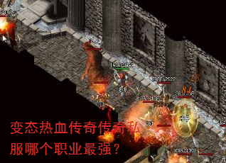 变态热血传奇传奇私服哪个职业最强? 变态热血传奇传奇私服哪个职业最强?