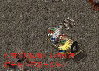 传奇游戏私服中如何快速提升角色等级与装备? 传奇游戏私服中如何快速提升角色等级与装备?