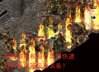 传奇游戏私服中如何快速提升角色等级与装备? 传奇游戏私服中如何快速提升角色等级与装备?