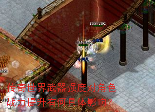 传奇世界武器强度对角色战力提升有何具体影响? 传奇世界武器强度对角色战力提升有何具体影响?