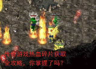 传奇游戏热血碎片获取全攻略,你掌握了吗? 传奇游戏热血碎片获取全攻略,你掌握了吗?