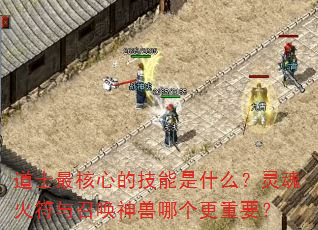 道士最核心的技能是什么?灵魂火符与召唤神兽哪个更重要? 道士最核心的技能是什么?灵魂火符与召唤神兽哪个更重要?