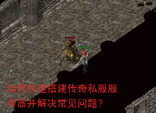 如何快速搭建传奇私服服务器并解决常见问题? 如何快速搭建传奇私服服务器并解决常见问题?