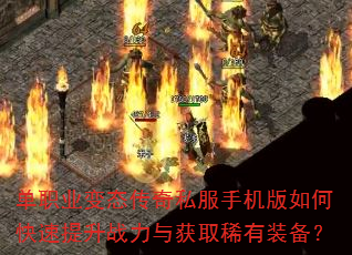 单职业变态传奇私服手机版如何快速提升战力与获取稀有装备? 单职业变态传奇私服手机版如何快速提升战力与获取稀有装备?