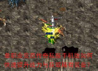 单职业变态传奇私服手机版如何快速提升战力与获取稀有装备? 单职业变态传奇私服手机版如何快速提升战力与获取稀有装备?