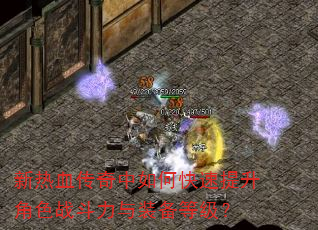 新热血传奇中如何快速提升角色战斗力与装备等级? 新热血传奇中如何快速提升角色战斗力与装备等级?