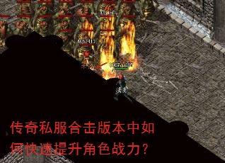 传奇私服合击版本中如何快速提升角色战力? 传奇私服合击版本中如何快速提升角色战力?