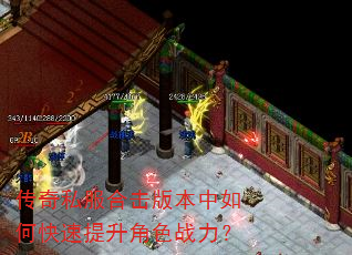 传奇私服合击版本中如何快速提升角色战力? 传奇私服合击版本中如何快速提升角色战力?