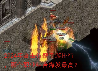 2024年合击传奇手游排行,哪个职业组合爆发最高? 2024年合击传奇手游排行,哪个职业组合爆发最高?