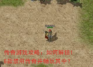 传奇游戏攻略:如何解锁18款禁用传奇并畅玩其中? 传奇游戏攻略:如何解锁18款禁用传奇并畅玩其中?