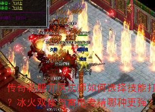 传奇私服开区法师如何选择技能打法?冰火双修与雷电专精哪种更强? 传奇私服开区法师如何选择技能打法?冰火双修与雷电专精哪种更强?