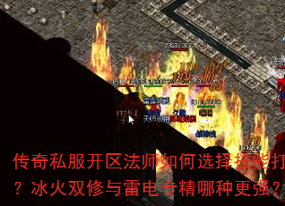 传奇私服开区法师如何选择技能打法?冰火双修与雷电专精哪种更强? 传奇私服开区法师如何选择技能打法?冰火双修与雷电专精哪种更强?