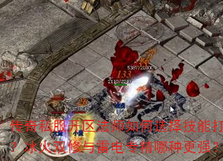 传奇私服开区法师如何选择技能打法?冰火双修与雷电专精哪种更强? 传奇私服开区法师如何选择技能打法?冰火双修与雷电专精哪种更强?