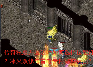 传奇私服开区法师如何选择技能打法?冰火双修与雷电专精哪种更强? 传奇私服开区法师如何选择技能打法?冰火双修与雷电专精哪种更强?