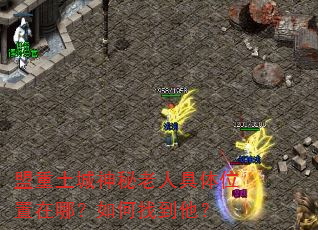 盟重土城神秘老人具体位置在哪?如何找到他? 盟重土城神秘老人具体位置在哪?如何找到他?