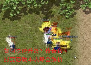 如何快速升级?传奇私服变态版本攻略全解析 如何快速升级?传奇私服变态版本攻略全解析