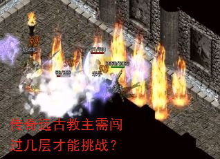 传奇远古教主需闯过几层才能挑战? 传奇远古教主需闯过几层才能挑战?