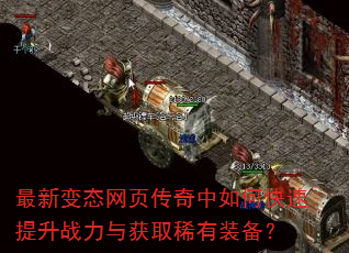 最新变态网页传奇中如何快速提升战力与获取稀有装备? 最新变态网页传奇中如何快速提升战力与获取稀有装备?