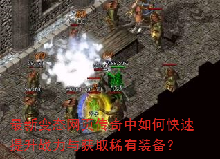 最新变态网页传奇中如何快速提升战力与获取稀有装备? 最新变态网页传奇中如何快速提升战力与获取稀有装备?