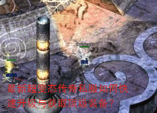 最新超变态传奇私服如何快速升级与获取顶级装备? 最新超变态传奇私服如何快速升级与获取顶级装备?