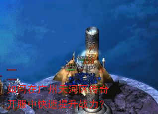 如何在广州天河区传奇开服中快速提升战力? 如何在广州天河区传奇开服中快速提升战力?