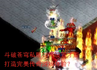 斗破苍穹私服如何设置才能打造完美传奇游戏体验? 斗破苍穹私服如何设置才能打造完美传奇游戏体验?