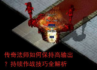 传奇法师如何保持高输出?持续作战技巧全解析 传奇法师如何保持高输出?持续作战技巧全解析