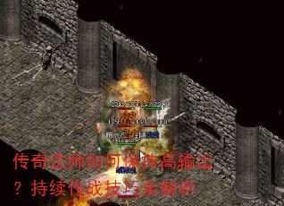 传奇法师如何保持高输出?持续作战技巧全解析 传奇法师如何保持高输出?持续作战技巧全解析