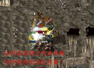如何获取神之传承并解锁传奇游戏终极力量? 如何获取神之传承并解锁传奇游戏终极力量?