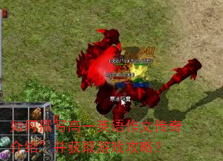 如何撰写高一英语作文传奇介绍”并获取游戏攻略? 如何撰写高一英语作文传奇介绍”并获取游戏攻略?