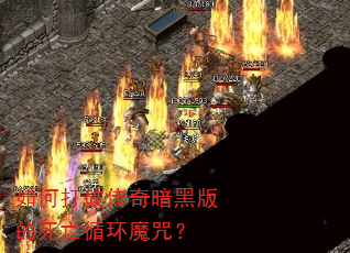 如何打破传奇暗黑版的死亡循环魔咒? 如何打破传奇暗黑版的死亡循环魔咒?