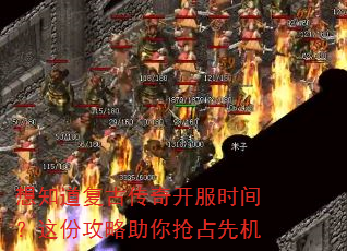想知道复古传奇开服时间?这份攻略助你抢占先机 想知道复古传奇开服时间?这份攻略助你抢占先机