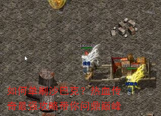 如何单刷沙巴克?热血传奇最强攻略带你问鼎巅峰 如何单刷沙巴克?热血传奇最强攻略带你问鼎巅峰