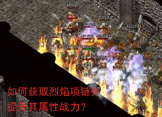 如何获取烈焰项链并提升其属性战力? 如何获取烈焰项链并提升其属性战力?