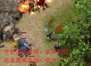 传奇游戏攻略:玩家应优先发展哪些核心实力? 传奇游戏攻略:玩家应优先发展哪些核心实力?