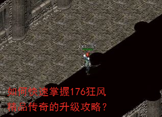 如何快速掌握176狂风精品传奇的升级攻略? 如何快速掌握176狂风精品传奇的升级攻略?