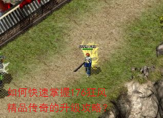 如何快速掌握176狂风精品传奇的升级攻略? 如何快速掌握176狂风精品传奇的升级攻略?
