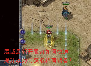 魔域最新开服sf如何快速提升战力与获取稀有装备? 魔域最新开服sf如何快速提升战力与获取稀有装备?