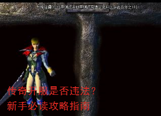 传奇开服是否违法?新手必读攻略指南 传奇开服是否违法?新手必读攻略指南