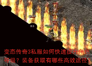 变态传奇3私服如何快速提升角色等级?装备获取有哪些高效途径? 变态传奇3私服如何快速提升角色等级?装备获取有哪些高效途径?